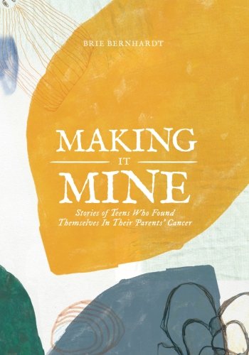 Making it Mine: Stories of Teens Who Found Themselves in their Parents' Cancer